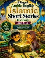 Bilingual Arabic-English Islamic Short Stories for Kids Ages 8-12: 20 Inspiring Muslim Stories with Vocabulary Builders, Reading Activities, and Moral Life Lessons B0HBJ4L8K7 Book Cover