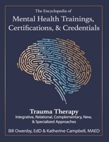 The Encyclopedia of Mental Health Trainings, Certifications, & Credentials : Trauma Therapy: Integrative, Relational, Complementary, New, & Specialized Approaches 1972909010 Book Cover