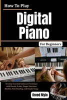 How To Play Digital Piano For Beginners: Develop Essential Keyboard Technique with Chords, Scales, Finger Exercises, Rhythm, Note Reading, and Simple Songs B0HG6PXBZH Book Cover
