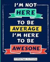 I'm Not Here To Be Average I Am Here to be Awesome 110 White Pages 8x10 inches: Midnight Blue Diary Composition Journal Notebook - For Teens Boys Girls Students Teachers Adults Kids - College Ruled Li 1079794174 Book Cover