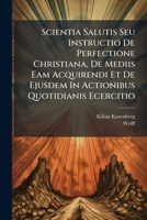 Scientia Salutis Seu Instructio De Perfectione Christiana, De Mediis Eam Acquirendi Et De Ejusdem In Actionibus Quotidianis Ecercitio 1286447720 Book Cover