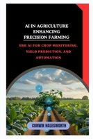 AI in Agriculture Enhancing Precision Farming: Use AI for crop monitoring, yield prediction, and automation B0FNS3R459 Book Cover