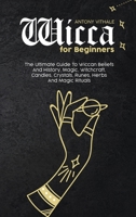 Wicca for Beginners: The Ultimate Guide To Wiccan Beliefs And History, Magic, Witchcraft, Candles, Crystals, Runes, Herbs And Magic Rituals 1802215921 Book Cover