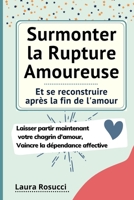 Surmonter la Rupture Amoureuse et se reconstruire apr�s la fin de l'amour: Laisser partir maintenant votre chagrin d'amour, se d�barrasser de la d�pendance affective B09BGLZ7FT Book Cover