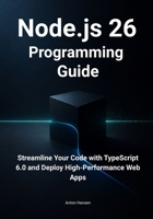 Node.js 26 Programming Guide: Streamline Your Code with TypeScript 6.0, Simplify Time Management, and Deploy High-Performance Web Apps B0H15YZPVT Book Cover