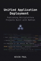 Unified Application Deployment: Publishing Multiplatform Projects Built with Kotlin (Cross-Platform Kotlin Strategies) B0HBXDWSMB Book Cover