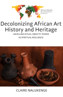 Decolonizing African Art History and Heritage: Unveiling Ritual Objects' Power as Spiritual Resilience 1836956061 Book Cover