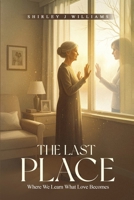 The Last Place: Where We Learn What Love Becomes B0H6L2ZR19 Book Cover
