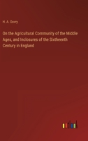 On the Agricultural Community of the Middle Ages, and Inclosures of the Sixtheenth Century in England 3368125583 Book Cover