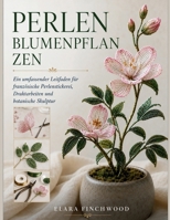 PERLEN BLUMENPFLAN ZEN: Ein umfassender Leitfaden für französische Perlenstickerei, Drahtarbeiten und botanische Skulptur (German Edition) B0H4MF54PH Book Cover