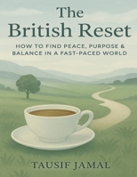 The British Reset: A Practical Guide to Slow Living, Mental Clarity, and Purpose in Modern UK Life: Find Inner Peace, Escape Burnout, and Create a Balanced Life in a Fast-Paced British Society B0F8VDKTS1 Book Cover