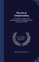The Art of Compounding: A Text Book for Students and Reference Book for Pharmacists at the Prescription Counter 1296970027 Book Cover