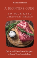 A Beginner Guide to Your Keto Chaffle Meals: Quick and Easy Meat Recipes to Boost Your Metabolism 1803177799 Book Cover