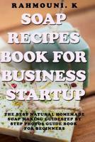 Soap Recipes Book for Business startup: The Best Natural Homemade Soap Making Guide: Step by step photos guide Book for beginners + 45 exclusive soap recipes to start you Business 1073327264 Book Cover