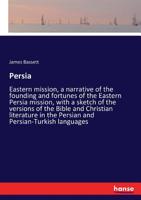 Persia: Eastern mission, a narrative of the founding and fortunes of the Eastern Persia mission, with a sketch of the versions of the Bible and ... the Persian and Persian-Turkish languages .. 3337294898 Book Cover