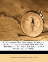 Le Citateur Des Fabulistes Francais, Ou Petit Dictionnaire Des Maximes, Sentences, Extraits de Toutes Nos Meilleures Fables... 1273305256 Book Cover