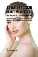 43 Natural Skin Cancer Meal Recipes That Will Protect and Revive Your Skin: Help Your Skin to Get Healthy Fast by Feeding Your Body the Proper Nutrients and Vitamins It Needs 1539380955 Book Cover