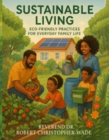 Sustainable Living Eco- Friendly Practices for Everyday Family Life: "Eco- Friendly Practices for Everyday Family Life" B0FNVPZ6JM Book Cover