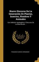 Nuevo Discurso De La Generaci�n De Plantas, Insectos, Hombres Y Animales: Con Addici�n Apolog�tica Y Discurso De La Alma Brutal ... 1022562029 Book Cover