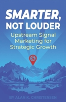 Smarter, Not Louder: Upstream Signal Marketing for Strategic Growth B0F5GJG8P6 Book Cover