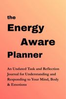 The Energy-Aware Planner: An Undated Task & Reflection Journal for Understanding and Responding to Your Mind, Body & Emotions B0G3L7ZTVD Book Cover