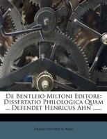 De Bentleio Miltoni Editore: Dissertatio Philologica Quam ... Defendet Henricus Ahn ...... 1273435737 Book Cover