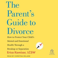 The Parent's Guide to Divorce: How to Protect Your Child's Mental and Emotional Health Through a Breakup or Separation B0GLHYTCSL Book Cover