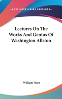 Lectures On The Works And Genius Of Washington Allston 0548490724 Book Cover