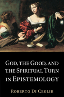 God, the Good, and the Spiritual Turn in Epistemology 1009203541 Book Cover