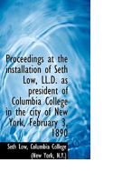 Proceedings at the Installation of Seth Low, LL.D. as President of Columbia College in the City of N 046943709X Book Cover