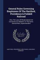 General Rules Governing Employees Of The Hartford, Providence & Fishkill Railroad: Also, The Laws Of Rhode Island And Connecticut In Relation To The Same. Samuel Nott, Superintendent ...... 1377153878 Book Cover
