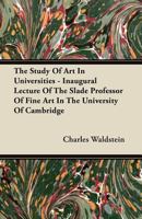 The Study of Art in Universities: Inaugural Lecture of the Slade Professor of Fine Art in the University of Cambridge: With Four Notes 1117285332 Book Cover