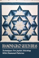 Diamond Crazy Quilts Ideas: Techniques For Joyful Stitching With Diamond Patterns: Instructions To Crazy Quilting With Diamonds Shape B098WHQ1NS Book Cover