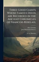 Three Good Giants Whose Famous Deeds are Recorded in the Ancient Chronicles of Francois Rebelais; 1024111229 Book Cover