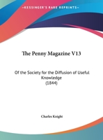The Penny Magazine V13: Of The Society For The Diffusion Of Useful Knowledge 1120308836 Book Cover