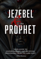 Jezebel & the Prophet: Your Guide to Understanding and Receiving Deliverance from the Narcissist 1955557594 Book Cover