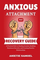 ANXIOUS ATTACHMENT AND RECOVERY GUIDE: A Practical Path to Healing Anxiety, Building Emotional Security, and Creating Healthy Relationships B0GHVWMT6S Book Cover