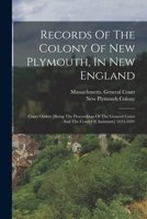 Records of the Colony of New Plymouth, in New England: Court Orders [being the Proceedings of the General Court and the Court of Assistants] 1633-1691 1016899718 Book Cover