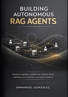 Building Autonomous RAG Agents: Practical LangChain workflows for retrieval-driven reasoning, tool orchestration, and scalable AI pipelines. B0GNK22F5B Book Cover