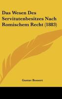 Das Wesen Des Servitutenbesitzes Nach Romischem Recht (1883) 1148151699 Book Cover