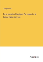 De la question liturgique; Par rapport a la Sainte Eglise de Lyon 3382717301 Book Cover