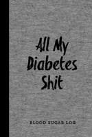 All My Diabetes Shit, Blood Sugar Log: Blood Sugar Tracker, Daily Record & Chart Your Glucose Readings Book 1695640403 Book Cover