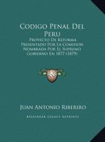 Codigo Penal Del Peru: Proyecto De Reforma Presentado Por La Comision Nombrada Por El Supremo Gobierno En 1877 (1879) 1270899503 Book Cover