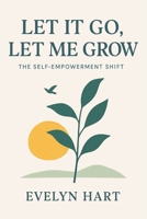 Let It Go, Let Me Grow: The Self-Empowerment Shift: Break Free from Limiting Beliefs, Heal Your Past, and Step Boldly into the Life You Deserve B0FLY2PRYR Book Cover