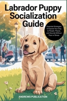 Labrador Puppy Socialization Guide: Essential Strategies to Expose Your Dog to People, Places, and Sounds Without Fear or Stress B0FHF68HNY Book Cover