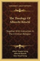 The Theology Of Albrecht Ritschl: Together With Instruction In The Christian Religion 1162961589 Book Cover