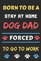 Born To Be A Stay At Home Dog Dad Forced To Go To Work: lined notebook,Funny Gift for father,men,grandpa 1656174499 Book Cover