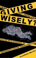 Giving Wisely?: Killing with Kindness or Empowering Lasting Transformation? 0981651402 Book Cover