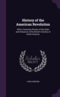 History of the American Revolution: With a Summary Review of the State and Character of the British Colonies of North America 1341273644 Book Cover