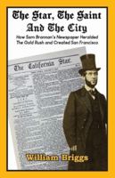 The Star, The Saint And The City: How Sam Brannan's Newspaper Heralded The Gold Rush and Created San Francisco 1956785566 Book Cover